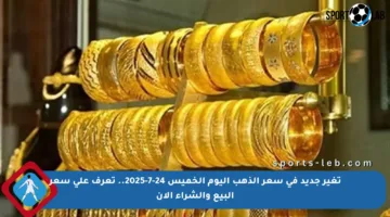 تغير جديد في سعر الذهب اليوم الخميس 24-7-2025.. تعرف على سعر البيع والشراء الآن